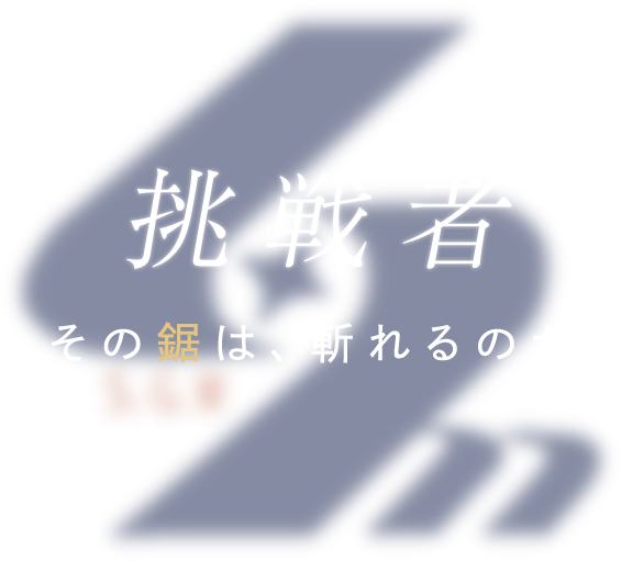 挑戦者～その鋸は、斬れるのか～